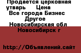 Продается церковная утварь . › Цена ­ 6 200 - Все города Бизнес » Другое   . Новосибирская обл.,Новосибирск г.